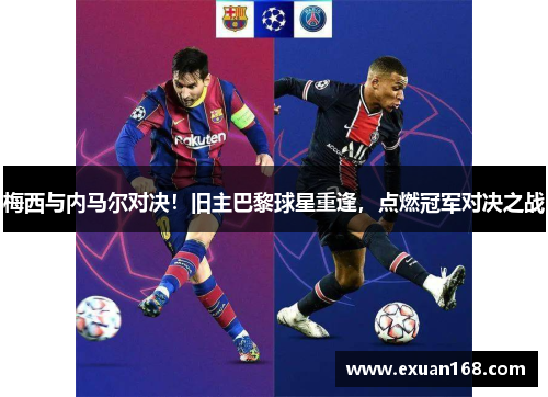 梅西与内马尔对决！旧主巴黎球星重逢，点燃冠军对决之战